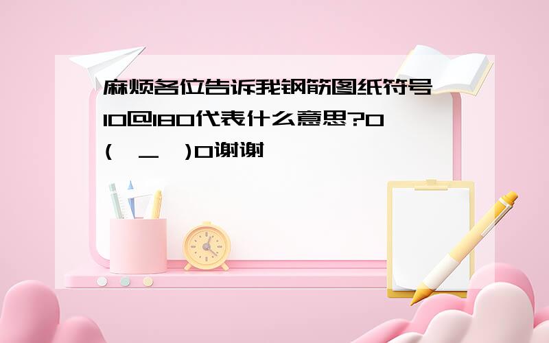 麻烦各位告诉我钢筋图纸符号}10@180代表什么意思?O(∩_∩)O谢谢