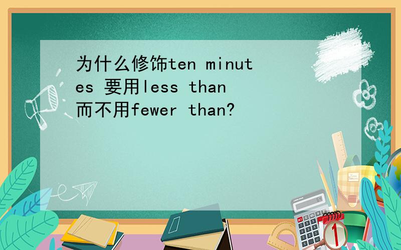 为什么修饰ten minutes 要用less than而不用fewer than?