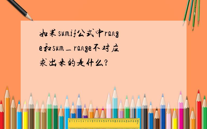 如果sumif公式中range和sum_range不对应求出来的是什么?