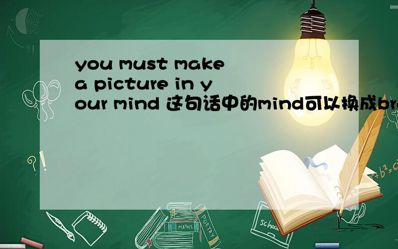 you must make a picture in your mind 这句话中的mind可以换成brain吗?