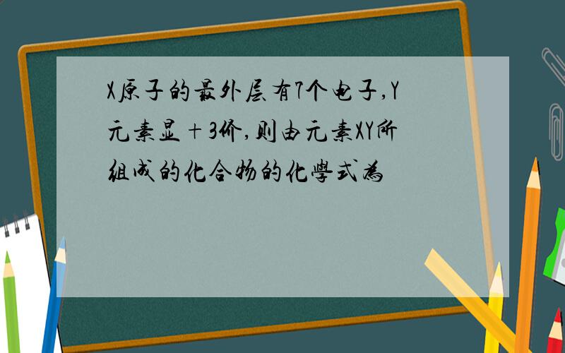 X原子的最外层有7个电子,Y元素显+3价,则由元素XY所组成的化合物的化学式为