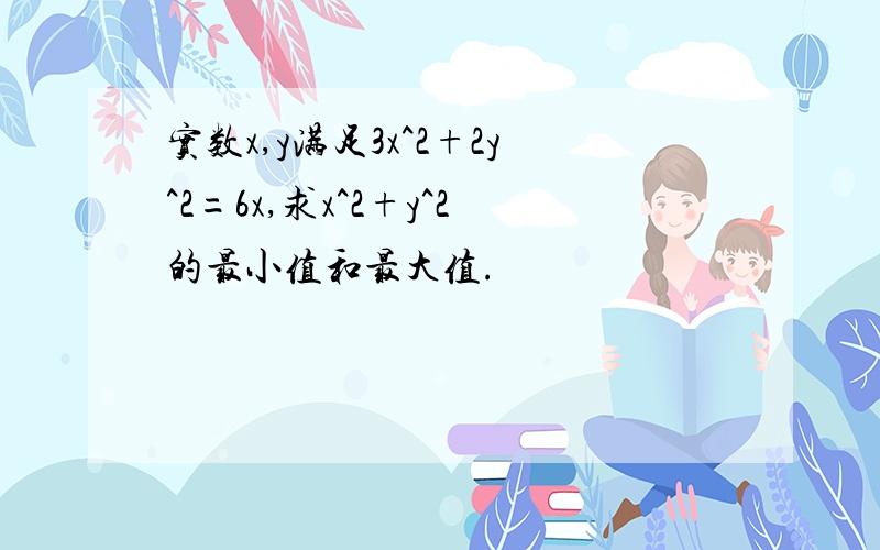 实数x,y满足3x^2+2y^2=6x,求x^2+y^2的最小值和最大值.