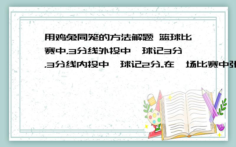 用鸡兔同笼的方法解题 篮球比赛中，3分线外投中一球记3分，3分线内投中一球记2分。在一场比赛中张鹏总共得了21分。张鹏在