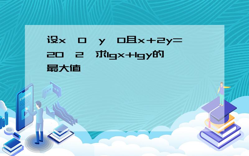 设x＞0,y＞0且x＋2y=20√2,求lgx+lgy的最大值