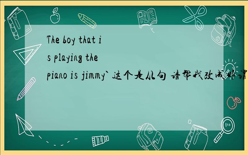 The boy that is playing the piano is jimmy` 这个是从句 请帮我改成非谓语动词