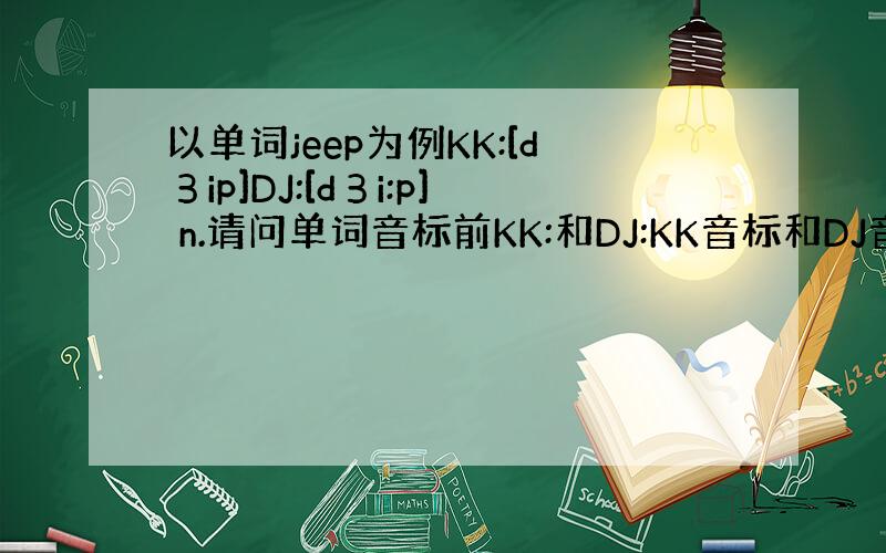 以单词jeep为例KK:[dЗip]DJ:[dЗi:p] n.请问单词音标前KK:和DJ:KK音标和DJ音标哪种发音最准