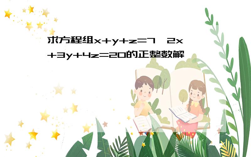 求方程组x+y+z=7,2x+3y+4z=20的正整数解