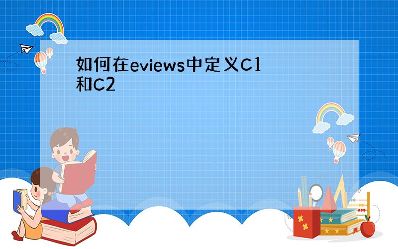 如何在eviews中定义C1和C2