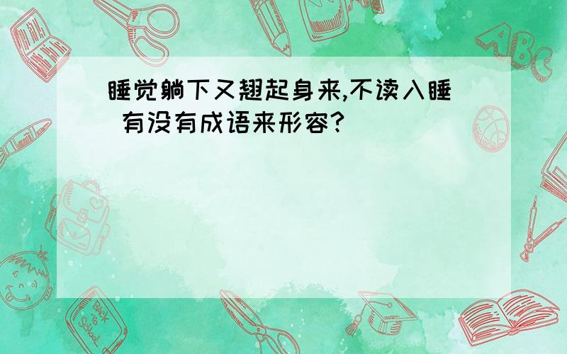 睡觉躺下又翘起身来,不读入睡 有没有成语来形容?