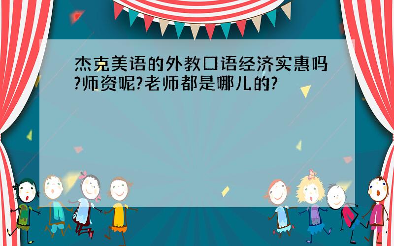 杰克美语的外教口语经济实惠吗?师资呢?老师都是哪儿的?