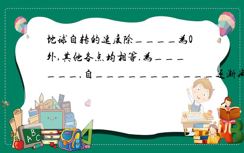 地球自转的速度除____为0外,其他各点均相等.为______.自___________逐渐减小为0,赤道的线速度为__