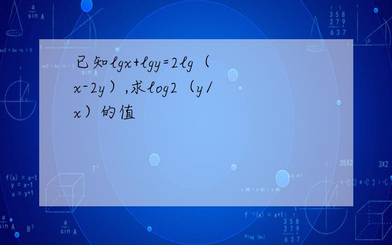 已知lgx+lgy=2lg（x-2y）,求log2（y/x）的值