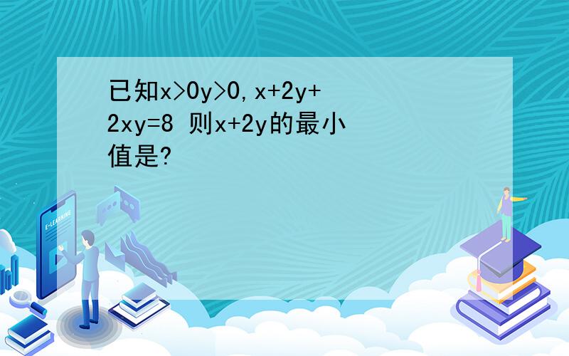 已知x>0y>0,x+2y+2xy=8 则x+2y的最小值是?