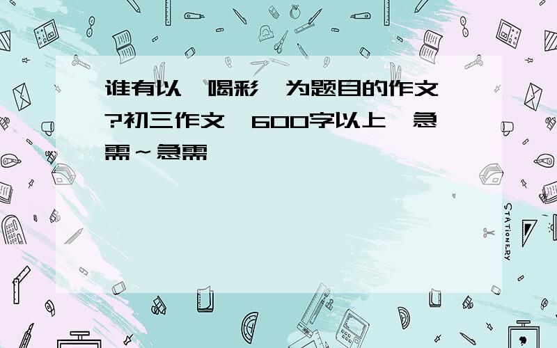 谁有以《喝彩》为题目的作文…?初三作文,600字以上…急需～急需…