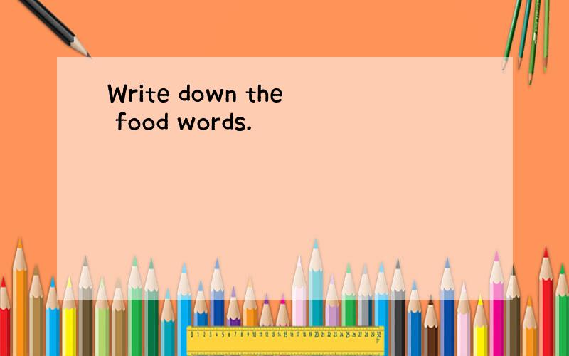 Write down the food words.