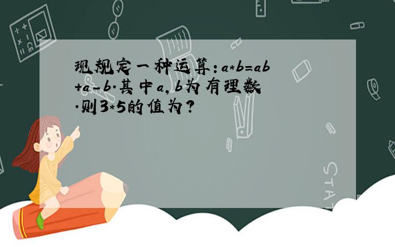 现规定一种运算：a*b=ab+a-b.其中a,b为有理数.则3*5的值为?