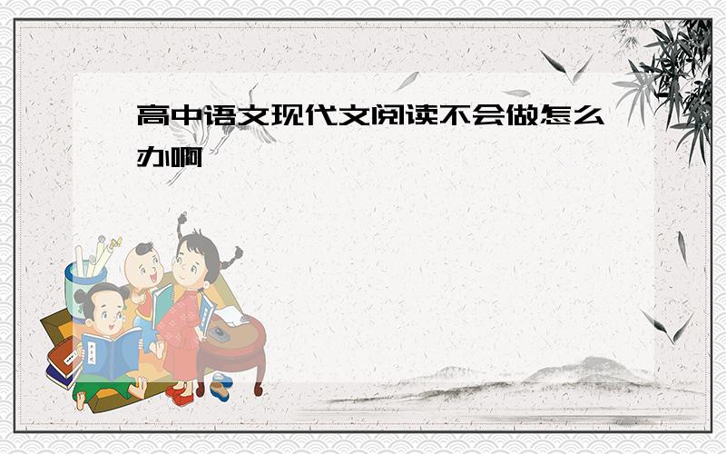 高中语文现代文阅读不会做怎么办啊