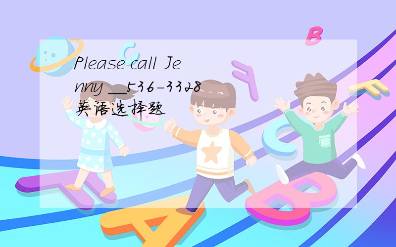 Please call Jenny ＿＿536-3328英语选择题