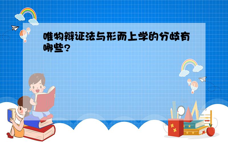 唯物辩证法与形而上学的分歧有哪些?