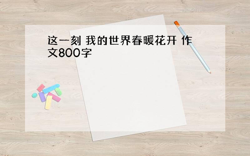 这一刻 我的世界春暖花开 作文800字