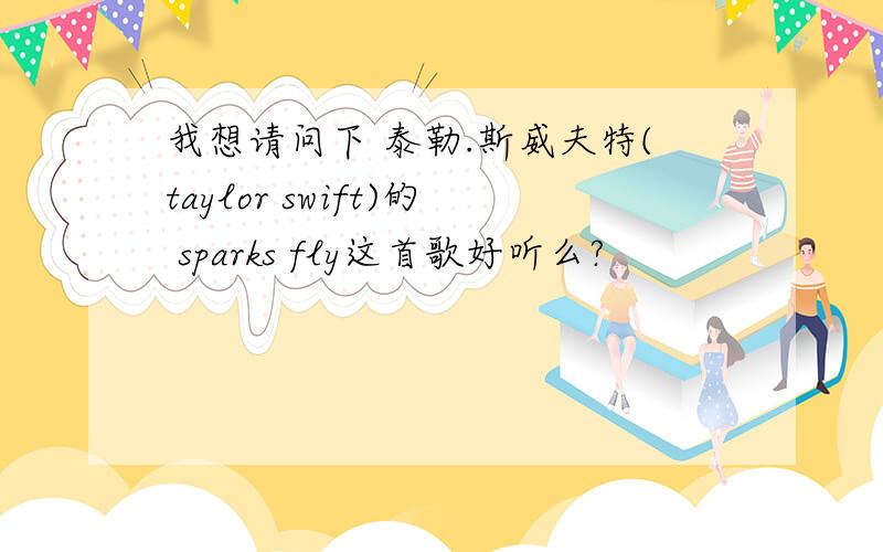 我想请问下 泰勒.斯威夫特(taylor swift)的 sparks fly这首歌好听么?