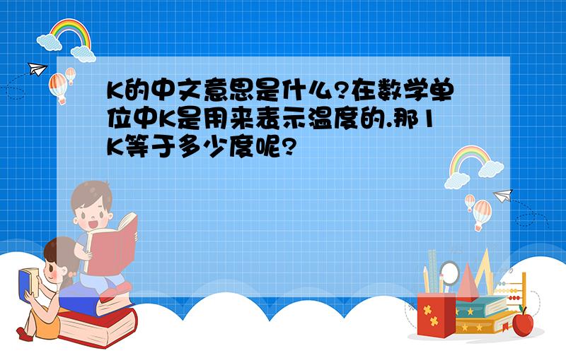 K的中文意思是什么?在数学单位中K是用来表示温度的.那1K等于多少度呢?