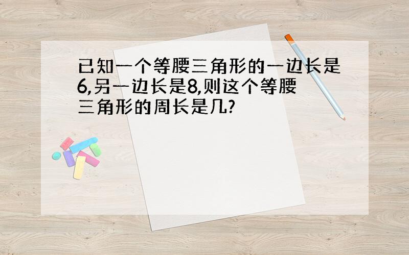 已知一个等腰三角形的一边长是6,另一边长是8,则这个等腰三角形的周长是几?