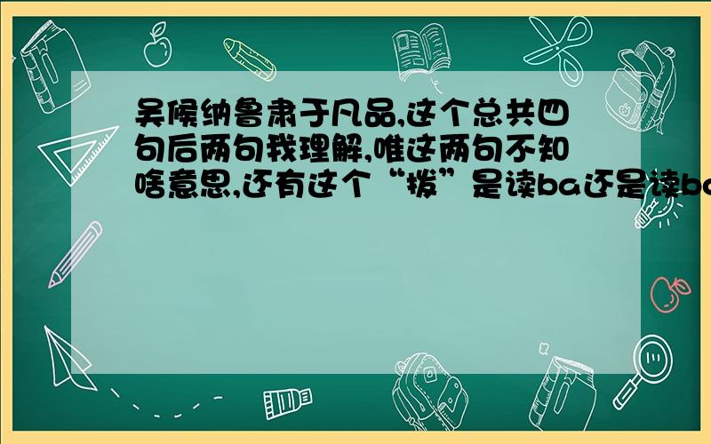 吴候纳鲁肃于凡品,这个总共四句后两句我理解,唯这两句不知啥意思,还有这个“拨”是读ba还是读bo啊,“行”是该读xing