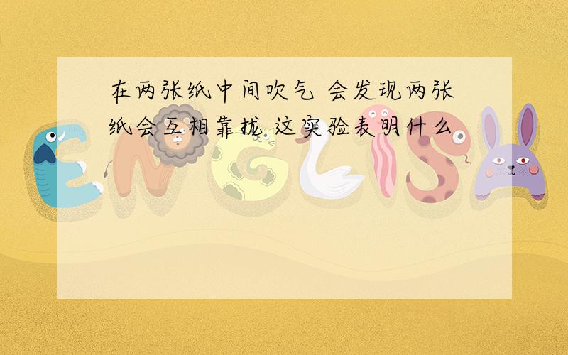 在两张纸中间吹气 会发现两张纸会互相靠拢 这实验表明什么