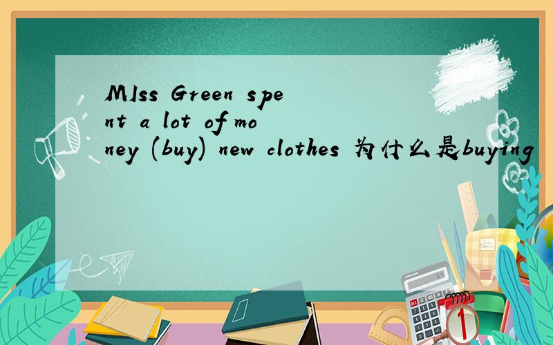 MIss Green spent a lot of money (buy) new clothes 为什么是buying