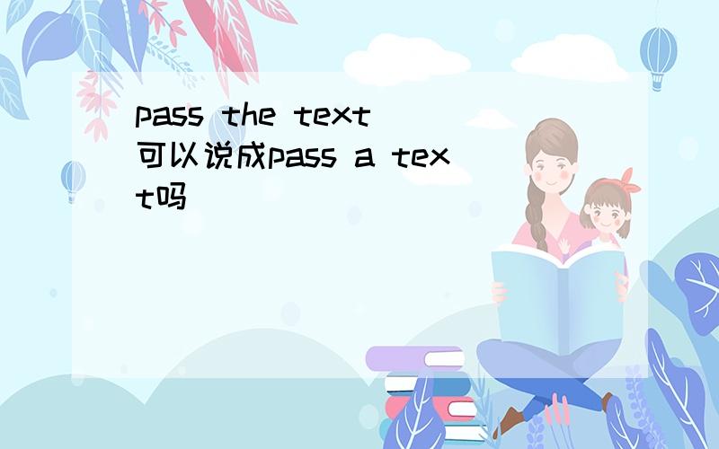 pass the text 可以说成pass a text吗