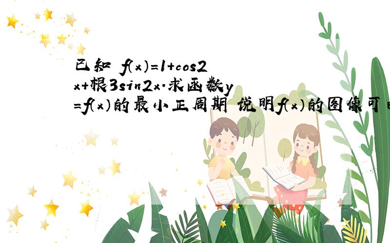 已知 f（x）＝1＋cos2x＋根3sin2x.求函数y＝f（x）的最小正周期 说明f（x）的图像可由y＝sin的图像经