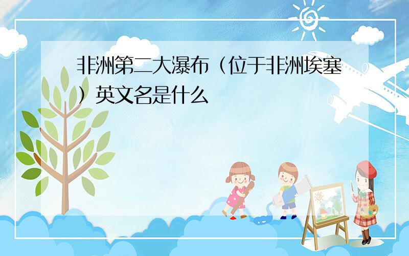 非洲第二大瀑布（位于非洲埃塞）英文名是什么