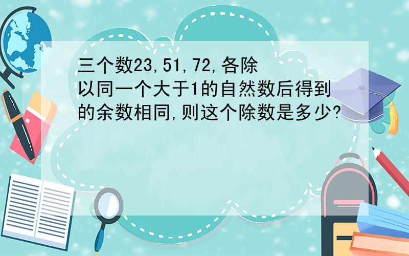 三个数23,51,72,各除以同一个大于1的自然数后得到的余数相同,则这个除数是多少?