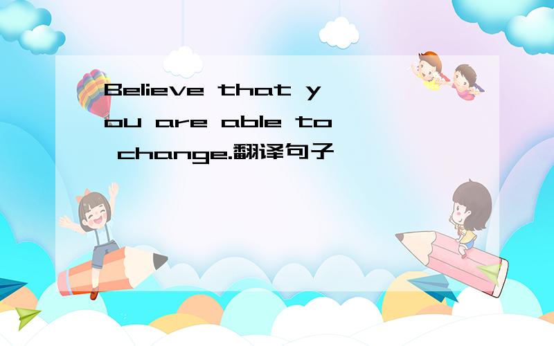 Believe that you are able to change.翻译句子