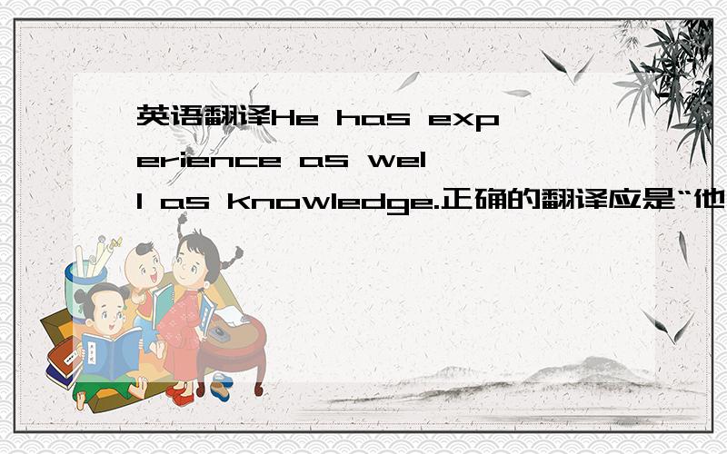 英语翻译He has experience as well as knowledge.正确的翻译应是“他既有知识又有经验