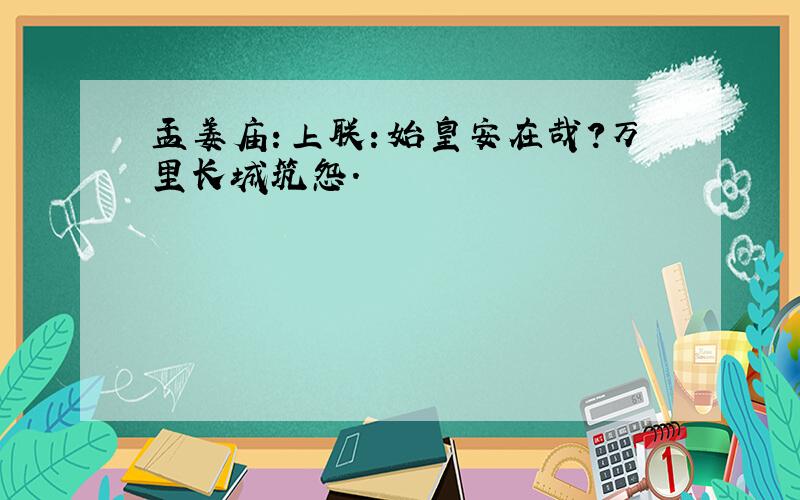 孟姜庙：上联：始皇安在哉?万里长城筑怨.