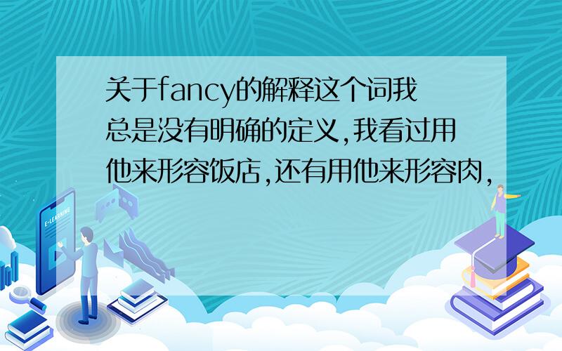 关于fancy的解释这个词我总是没有明确的定义,我看过用他来形容饭店,还有用他来形容肉,