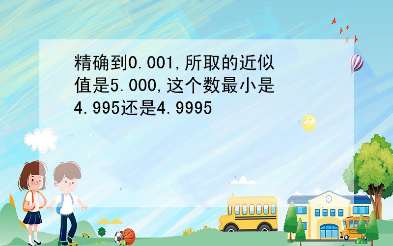 精确到0.001,所取的近似值是5.000,这个数最小是4.995还是4.9995