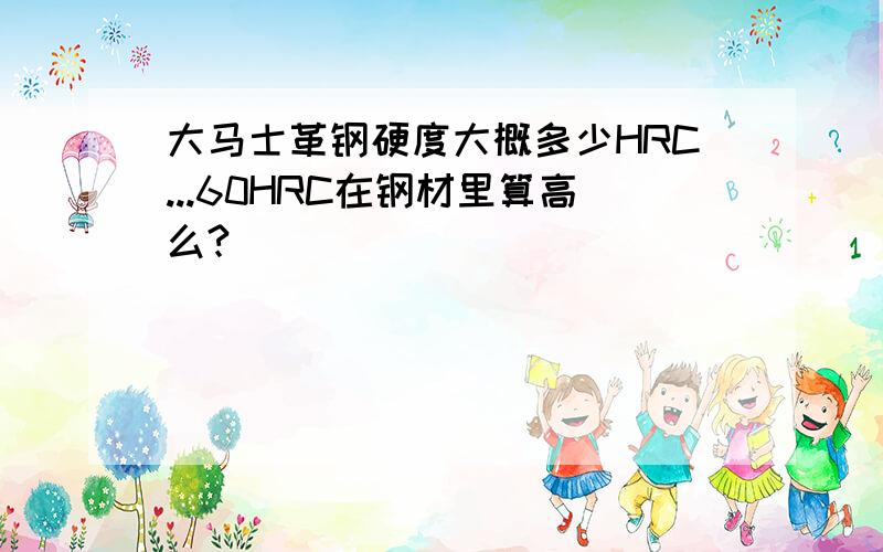 大马士革钢硬度大概多少HRC...60HRC在钢材里算高么?