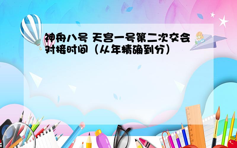 神舟八号 天宫一号第二次交会对接时间（从年精确到分）