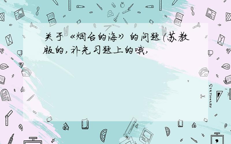 关于《烟台的海》的问题（苏教版的,补充习题上的哦,