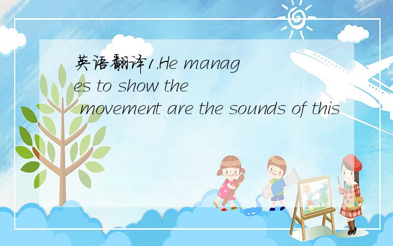 英语翻译1.He manages to show the movement are the sounds of this