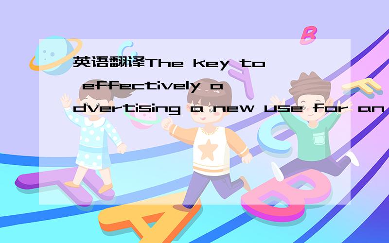 英语翻译The key to effectively advertising a new use for an old