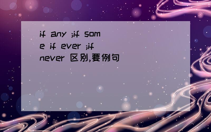 if any ;if some if ever ;if never 区别,要例句