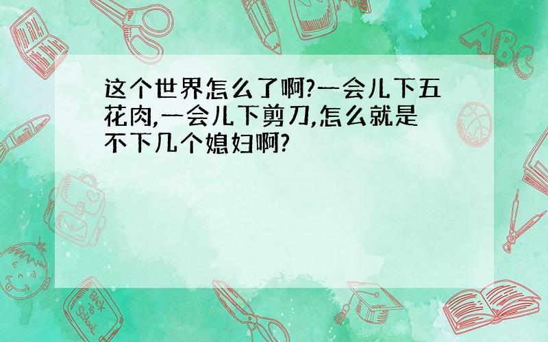 这个世界怎么了啊?一会儿下五花肉,一会儿下剪刀,怎么就是不下几个媳妇啊?