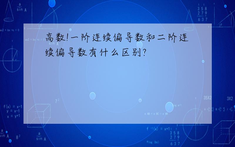 高数!一阶连续偏导数和二阶连续偏导数有什么区别?