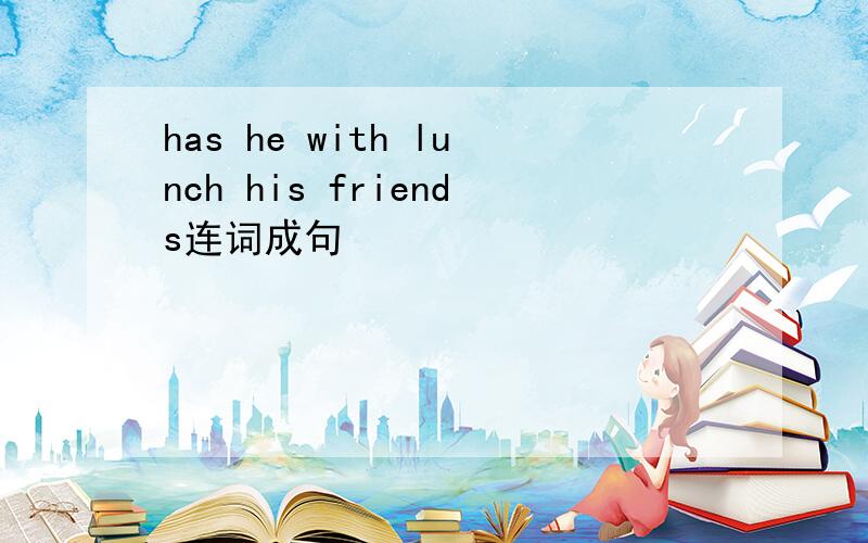 has he with lunch his friends连词成句