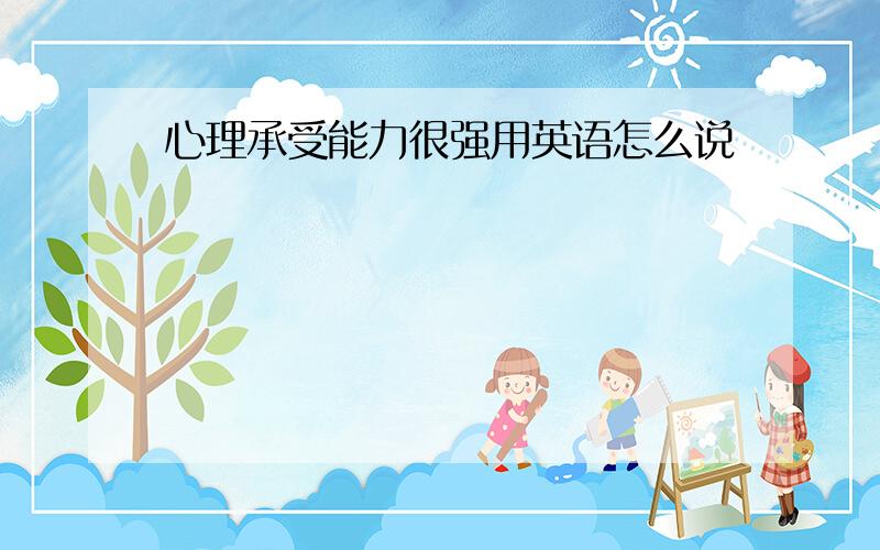 心理承受能力很强用英语怎么说