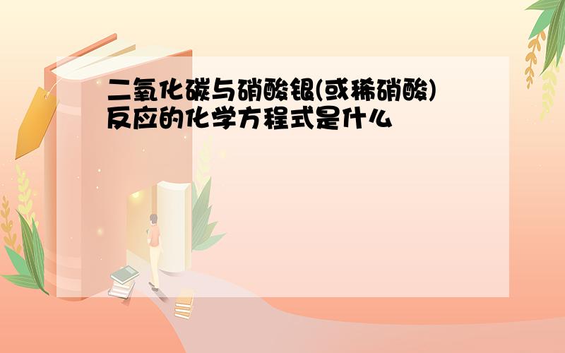 二氧化碳与硝酸银(或稀硝酸)反应的化学方程式是什么